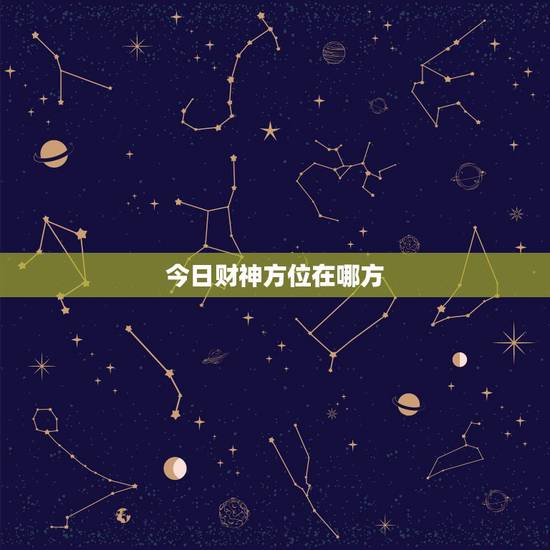 今日财神方位在哪方,今日财神方位在什么方位 今日财神方位在哪方,今日财神方位在什么方位