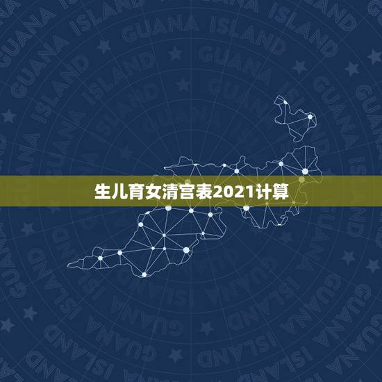 生儿育女清宫表2021计算,清宫图2021年生男生女表怎么算 生儿育女清宫表2021计算,清宫图2021年生男生女表怎么算
