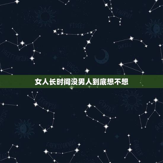 女人长时间没男人到底想不想,一个男人长时间不联系女人,女人应该怎么处理 女人长时间没男人到底想不想,一个男人长时间不联系女人,女人应该怎么处理