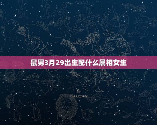 鼠男3月29出生配什么属相女生,96年属鼠的女生和什么属相最配,怎样找 鼠男3月29出生配什么属相女生,96年属鼠的女生和什么属相最配,怎样找