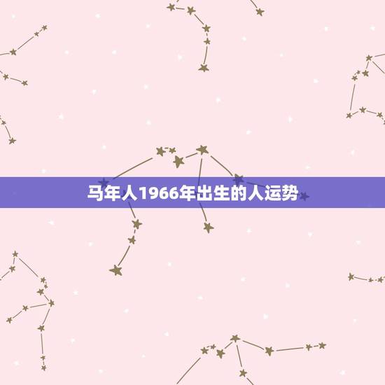 马年人1966年出生的人运势，1966年属马人的命运