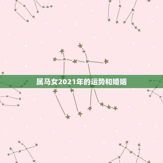 属马女2021年的运势和婚姻,2021年属马人的全年运势女 属马女2021年的运势和婚姻,2021年属马人的全年运势女