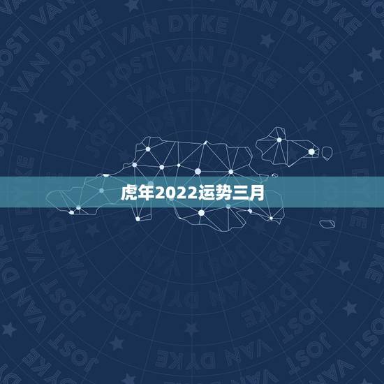 虎年2022运势三月,2022年运势最好的生肖 虎年2022运势三月,2022年运势最好的生肖