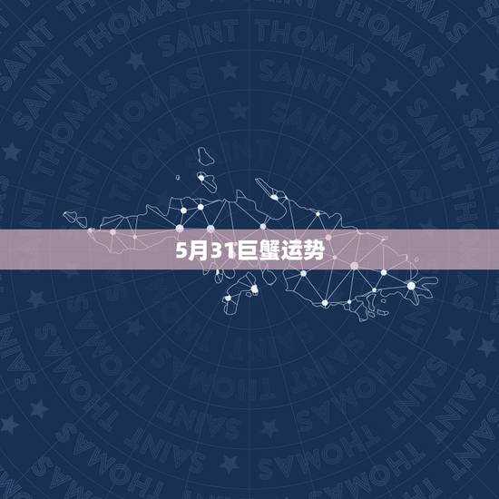 5月31巨蟹运势,每日星座【2018年5月31日】运势怎么样? 5月31巨蟹运势,每日星座【2018年5月31日】运势怎么样?