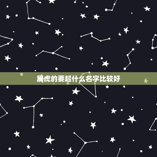 属虎的要起什么名字比较好,属虎取什么名字旺财 属虎的要起什么名字比较好,属虎取什么名字旺财
