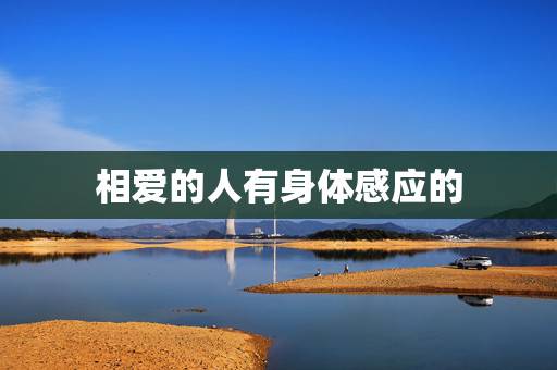 相爱的人有身体感应的，真正相爱的人会有什么样的心灵感应？
