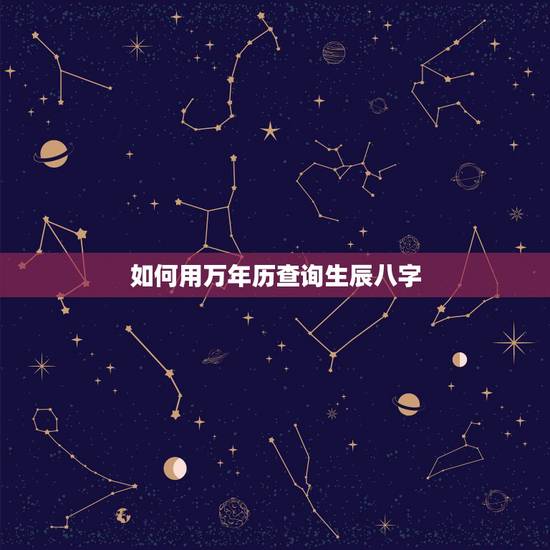 如何用万年历查询生辰八字,万年历怎么查询八字 如何用万年历查询生辰八字,万年历怎么查询八字