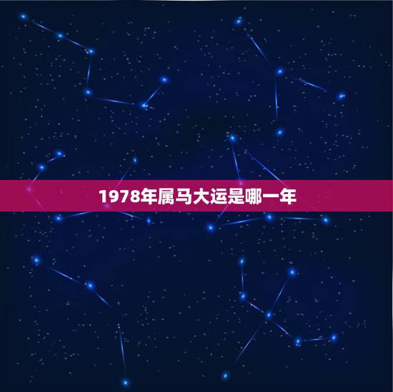 1978年属马大运是哪一年,2821年1978年出生的属马人会走大运吗 1978年属马大运是哪一年,2821年1978年出生的属马人会走大运吗