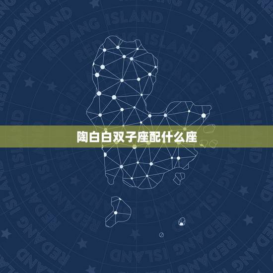 陶白白双子座配什么座，和双子座最配的是什么星座啊？
