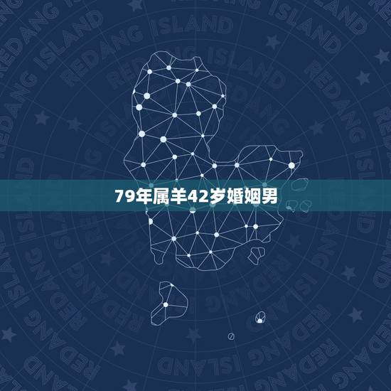 79年属羊42岁婚姻男，67年属羊人50岁后命运