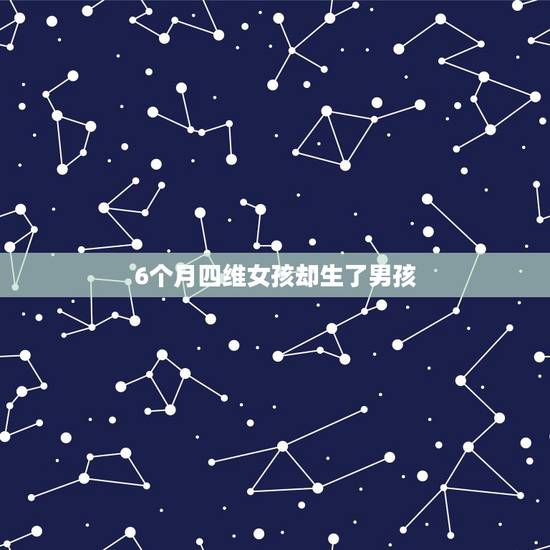6个月四维女孩却生了男孩,有没有检查是女孩生下来是男孩的 6个月四维女孩却生了男孩,有没有检查是女孩生下来是男孩的