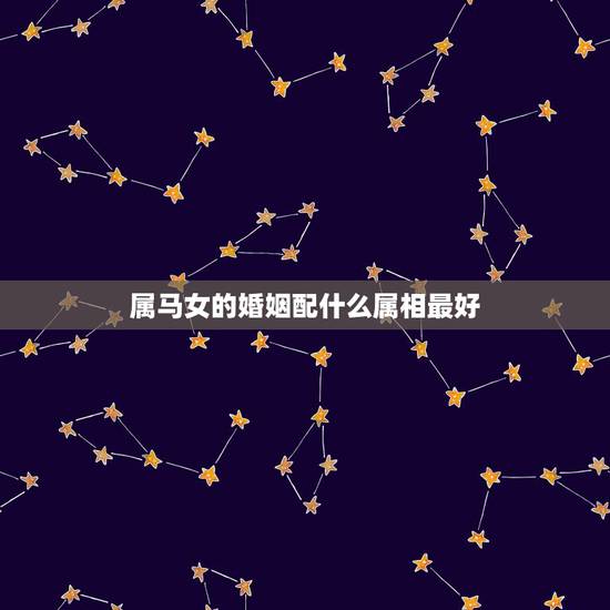 属马女的婚姻配什么属相最好,女,属马和什么属相最配? 属马女的婚姻配什么属相最好,女,属马和什么属相最配?