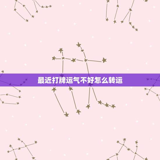 最近打牌运气不好怎么转运，最近运气很差怎么转运