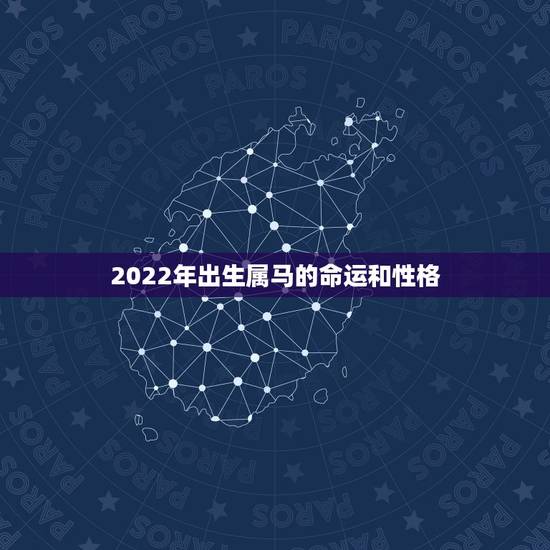 2022年出生属马的命运和性格,2022年属马2o21年运势 2022年出生属马的命运和性格,2022年属马2o21年运势
