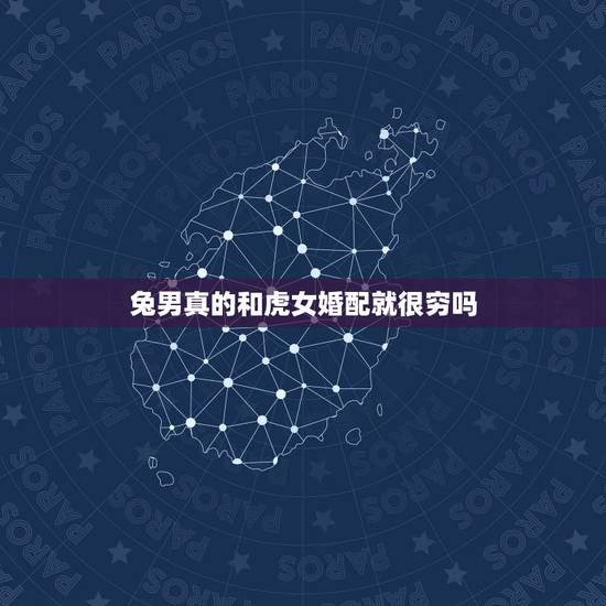 兔男真的和虎女婚配就很穷吗,男属虎和女属兔的人配吗? 兔男真的和虎女婚配就很穷吗,男属虎和女属兔的人配吗?