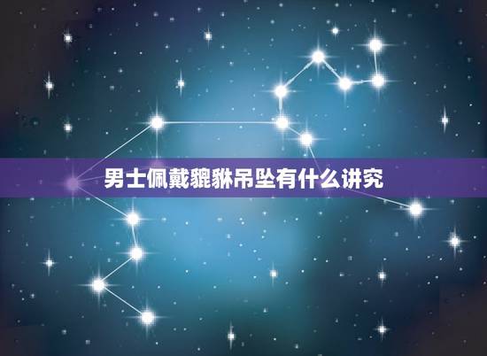 男士佩戴貔貅吊坠有什么讲究，请问 貔貅的挂件是男人戴的还是女人戴的？