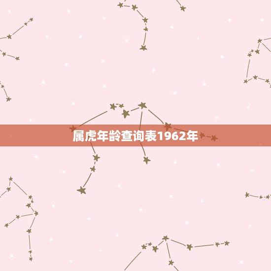 属虎年龄查询表1962年,1962年属虎的人今年多大 属虎年龄查询表1962年,1962年属虎的人今年多大