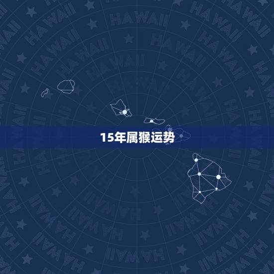 15年属猴运势，属猴人15年财运程月份财运