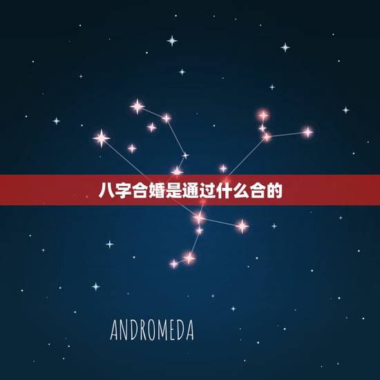 八字合婚是通过什么合的，什么是八字合婚，八字合婚的方法