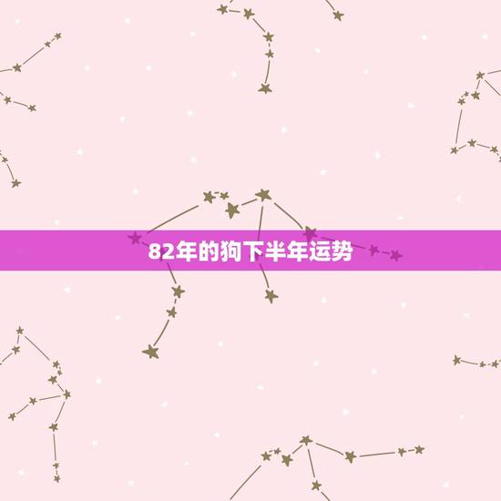 82年的狗下半年运势，1982年属狗2022 年每月
