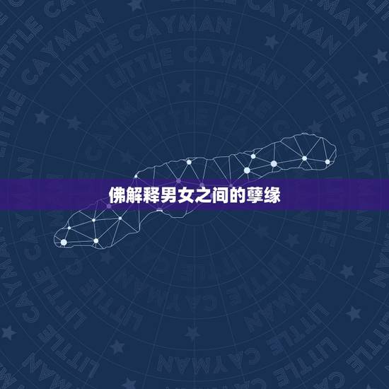 佛解释男女之间的孽缘,佛说情是前事的孽缘什么意思 佛解释男女之间的孽缘,佛说情是前事的孽缘什么意思