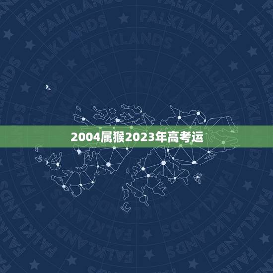 2004属猴2023年高考运，属猴男孩2023年高考顺利吗