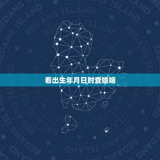 看出生年月日时查婚姻,从出生的年月日时,看什么样人的婚姻不顺,如何化解 看出生年月日时查婚姻,从出生的年月日时,看什么样人的婚姻不顺,如何化解