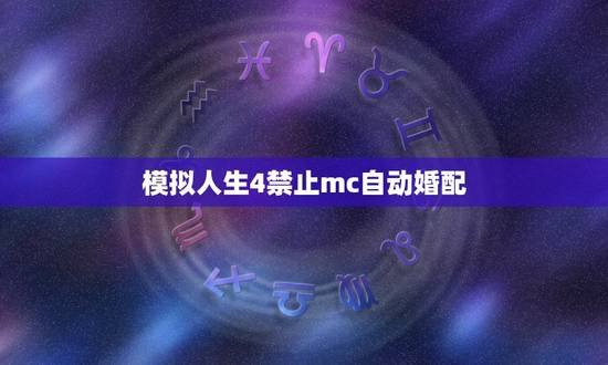 模拟人生4禁止mc自动婚配,模拟人生4随着游戏进行电脑市民会自动繁衍后 模拟人生4禁止mc自动婚配,模拟人生4随着游戏进行电脑市民会自动繁衍后