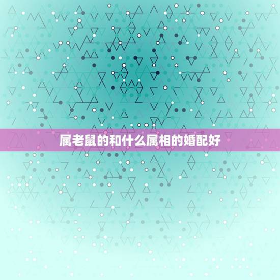 属老鼠的和什么属相的婚配好，1996年属鼠的人婚配猪