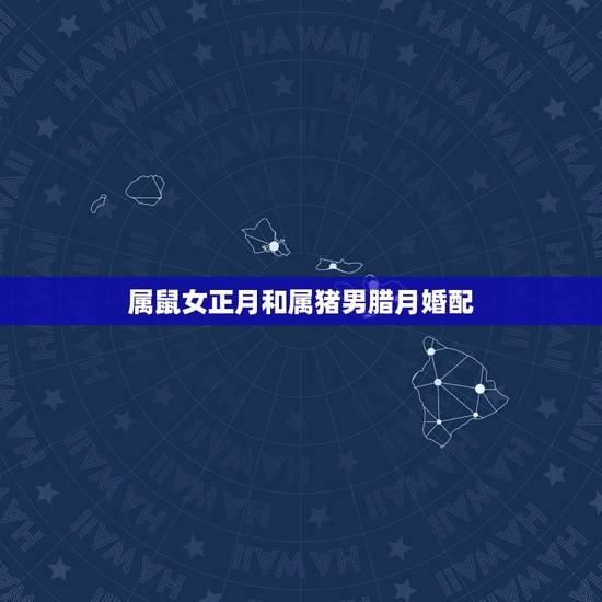 属鼠女正月和属猪男腊月婚配，属鼠女的和属猪相配吗