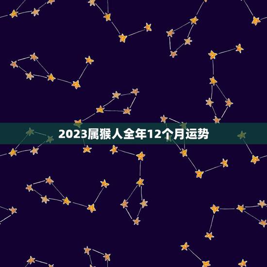 2023属猴人全年12个月运势，1980属猴的40岁以后