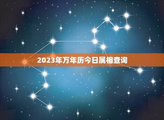 2023年万年历今日属相查询,万年历今天属相 2023年万年历今日属相查询,万年历今天属相