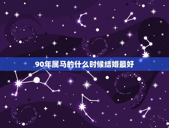 90年属马的什么时候结婚最好，90年属马的今年几月份结婚较为合适