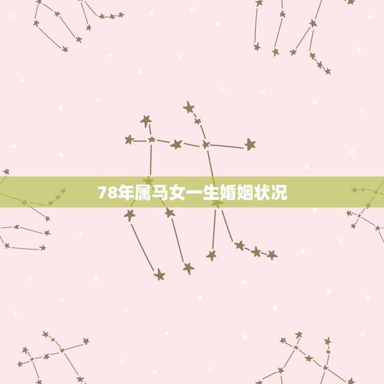 78年属马女一生婚姻状况,78年属马女一生命运 78年属马女一生婚姻状况,78年属马女一生命运
