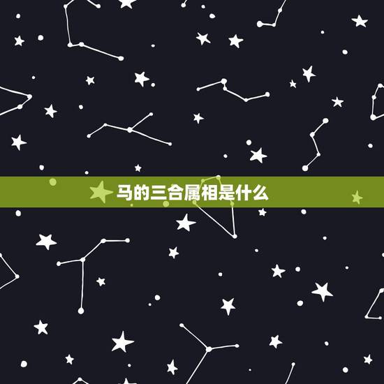 马的三合属相是什么，马的三合和6合