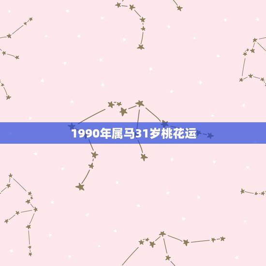1990年属马31岁桃花运,1990年属马31岁运气 1990年属马31岁桃花运,1990年属马31岁运气