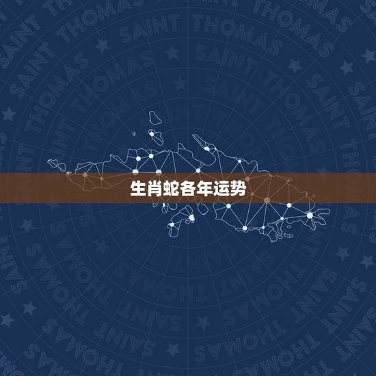 生肖蛇各年运势,属蛇人一生的财运和命运 生肖蛇各年运势,属蛇人一生的财运和命运