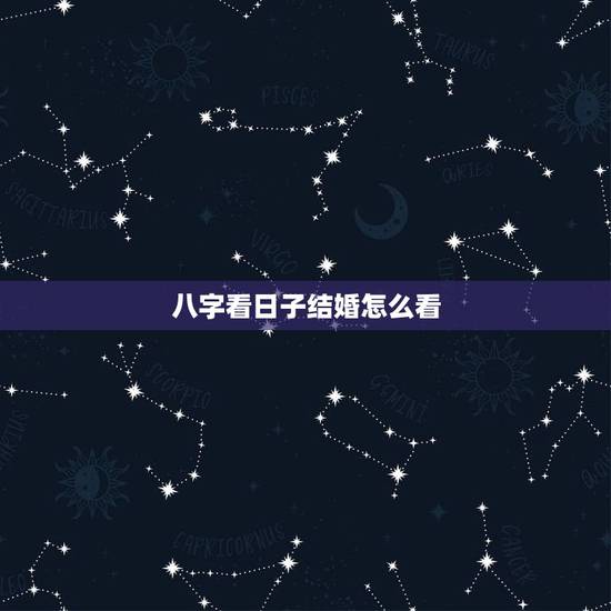 八字看日子结婚怎么看,知道生辰八字怎么算结婚日期? 八字看日子结婚怎么看,知道生辰八字怎么算结婚日期?