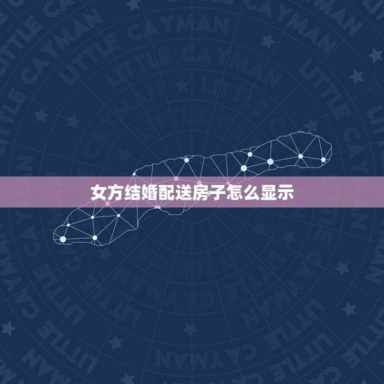女方结婚配送房子怎么显示，结婚女方家房间怎么布置