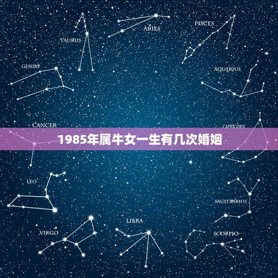 1985年属牛女一生有几次婚姻,85年属牛二次婚姻在几岁 1985年属牛女一生有几次婚姻,85年属牛二次婚姻在几岁