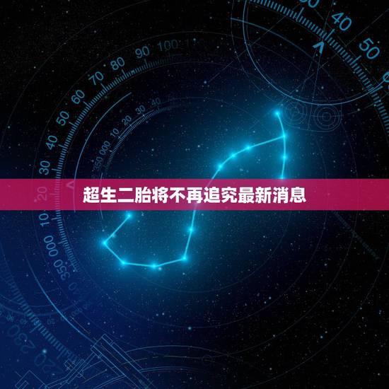超生二胎将不再追究最新消息，现在的生育政策下，超生二胎是不是不再追究？