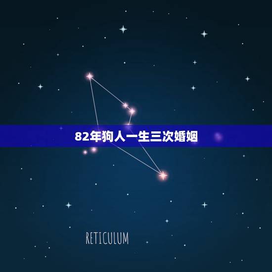 82年狗人一生三次婚姻,82年的狗一生的命 82年狗人一生三次婚姻,82年的狗一生的命