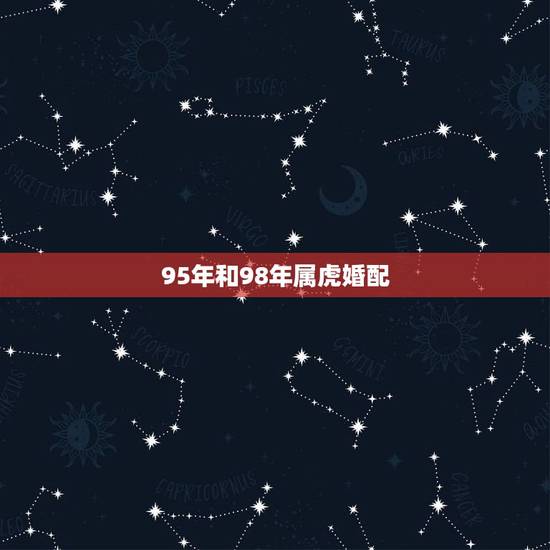 95年和98年属虎婚配，1995年属猪的和1998年属虎的在一起般配吗