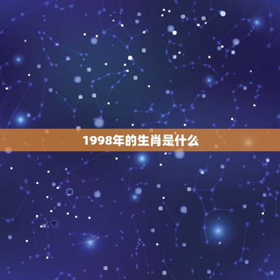 1998年的生肖是什么，1998年生肖属什么？