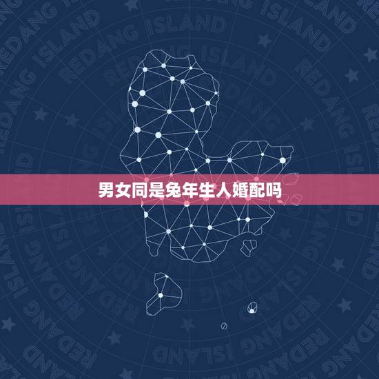 男女同是兔年生人婚配吗,两人都是属兔的适合结婚吗 男女同是兔年生人婚配吗,两人都是属兔的适合结婚吗