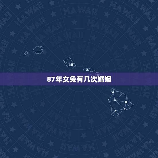 87年女兔有几次婚姻,1987年属兔的女人一生几次婚姻 87年女兔有几次婚姻,1987年属兔的女人一生几次婚姻