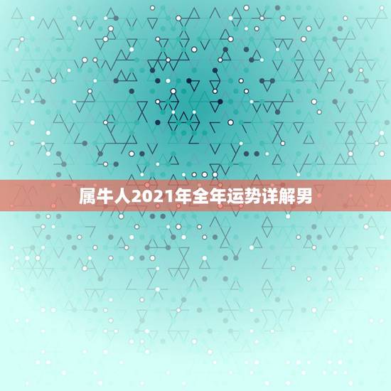 属牛人2021年全年运势详解男,属牛人2021年全年运势 属牛人2021年全年运势详解男,属牛人2021年全年运势