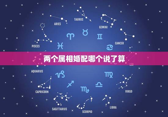 两个属相婚配哪个说了算,属相婚配 两个属相婚配哪个说了算,属相婚配