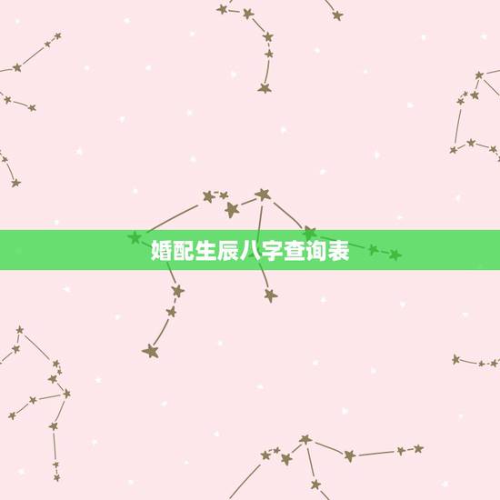 婚配生辰八字查询表,生辰八字婚配 婚配生辰八字查询表,生辰八字婚配