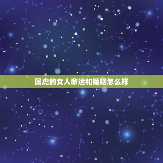 属虎的女人命运和婚姻怎么样，属虎的女人好吗？婚姻好吗